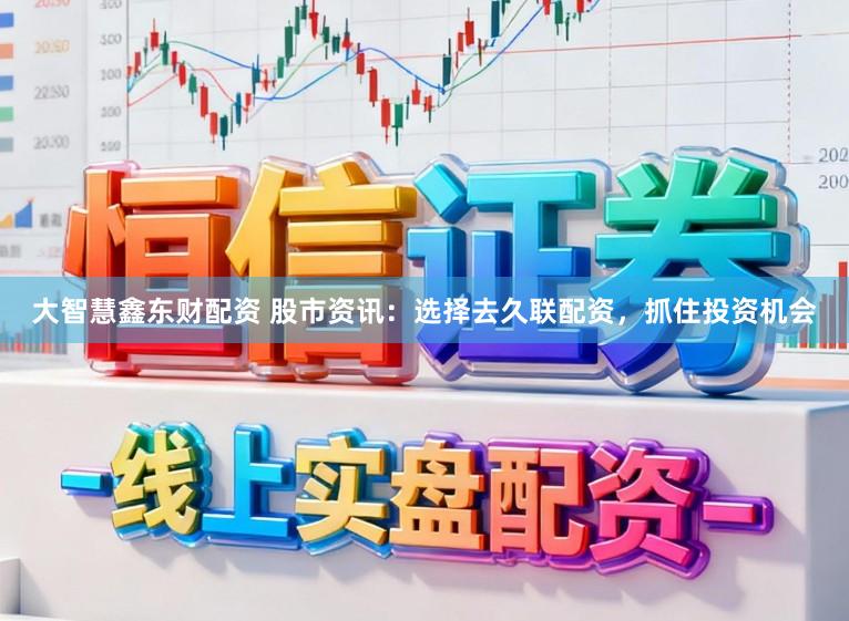 大智慧鑫东财配资 股市资讯：选择去久联配资，抓住投资机会