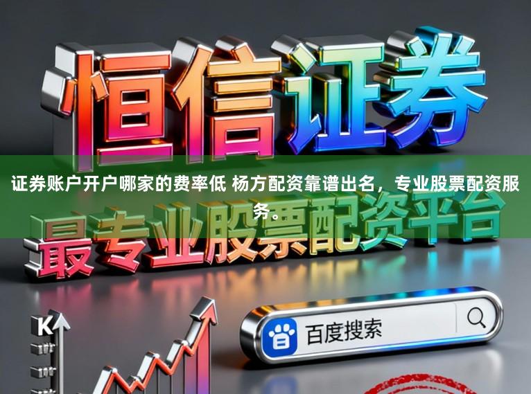 证券账户开户哪家的费率低 杨方配资靠谱出名，专业股票配资服务。