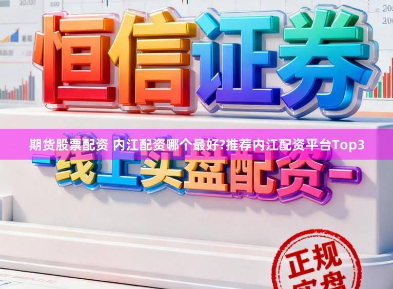 期货股票配资 内江配资哪个最好?推荐内江配资平台Top3