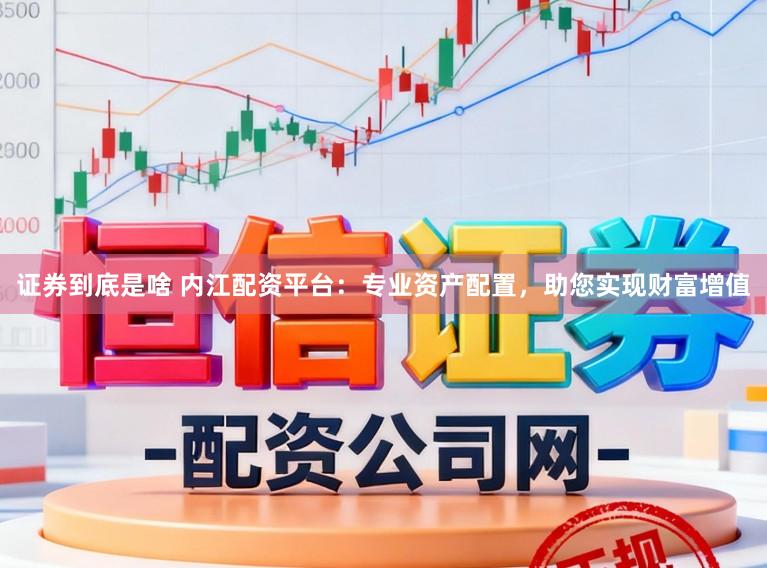 证券到底是啥 内江配资平台：专业资产配置，助您实现财富增值