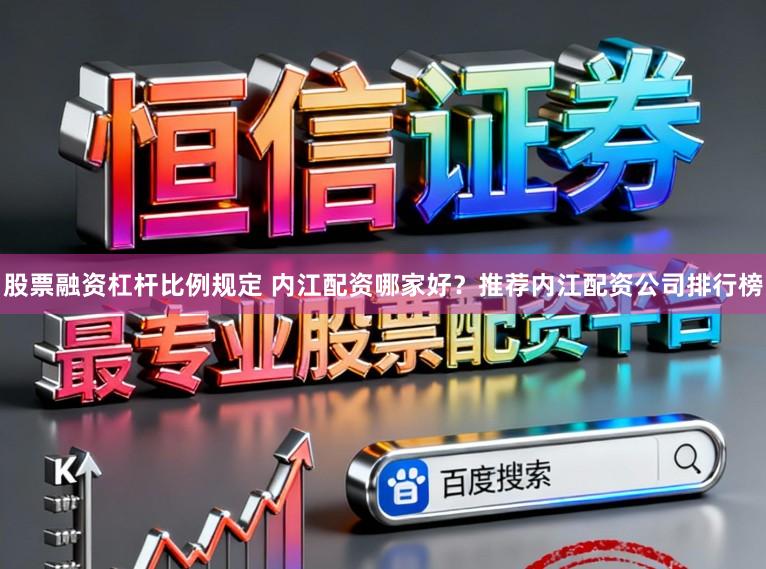 股票融资杠杆比例规定 内江配资哪家好?推荐内江配资公司排行榜