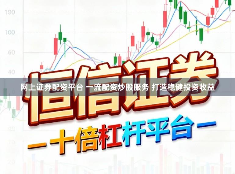 网上证券配资平台 一流配资炒股服务 打造稳健投资收益