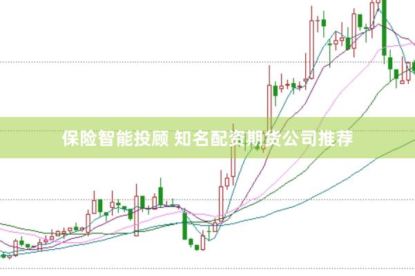 保险智能投顾 知名配资期货公司推荐