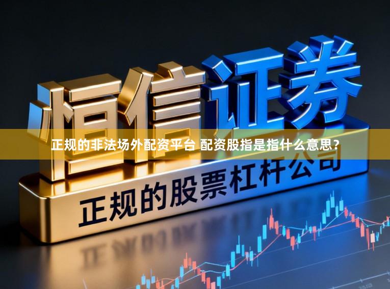 正规的非法场外配资平台 配资股指是指什么意思？