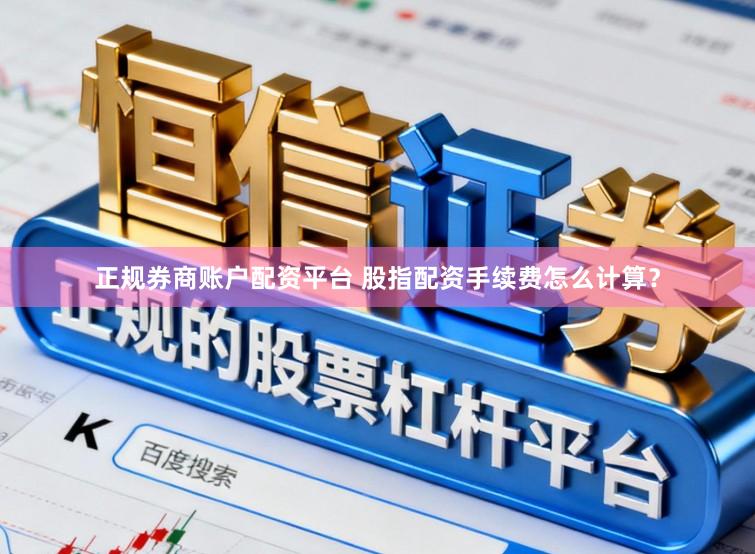 正规券商账户配资平台 股指配资手续费怎么计算？