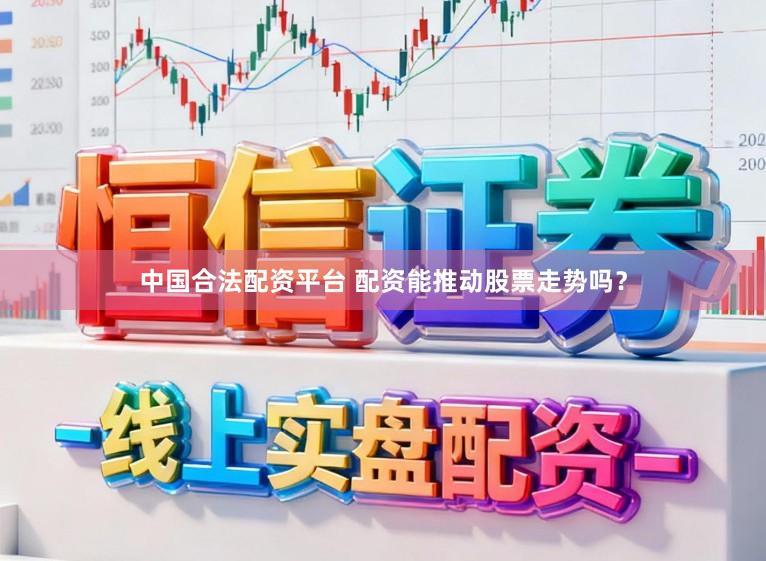 中国合法配资平台 配资能推动股票走势吗？