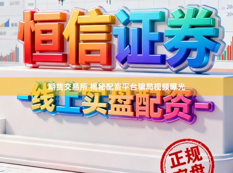 期货交易所 揭秘配资平台骗局视频曝光