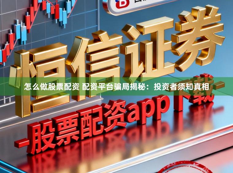 怎么做股票配资 配资平台骗局揭秘：投资者须知真相