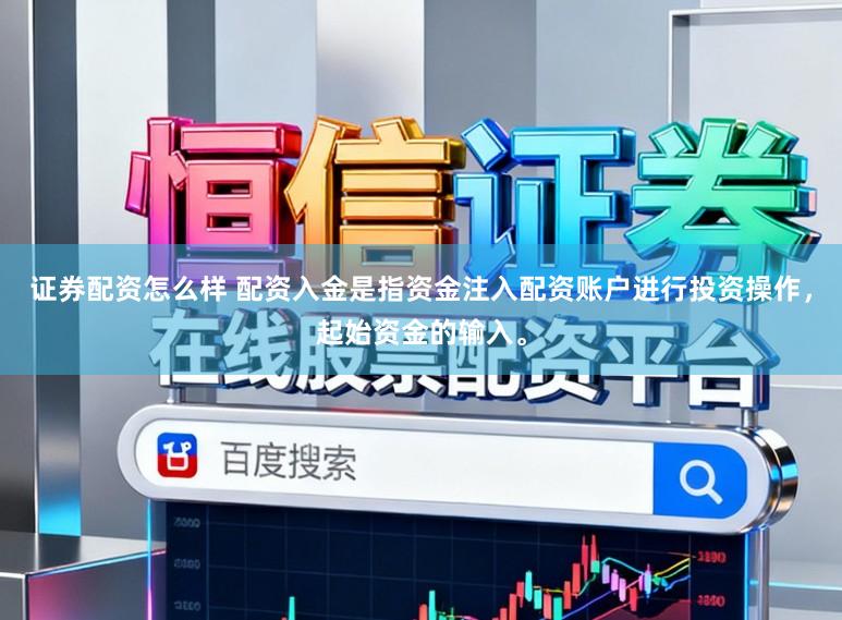证券配资怎么样 配资入金是指资金注入配资账户进行投资操作，起始资金的输入。
