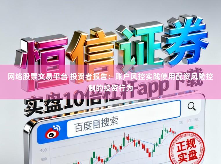 网络股票交易平台 投资者报告：账户风控实践使用配资风险控制的投资行为