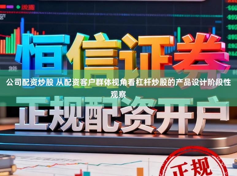 公司配资炒股 从配资客户群体视角看杠杆炒股的产品设计阶段性观察