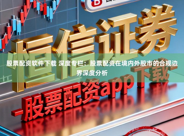 股票配资软件下载 深度专栏：股票配资在境内外股市的合规边界深度分析