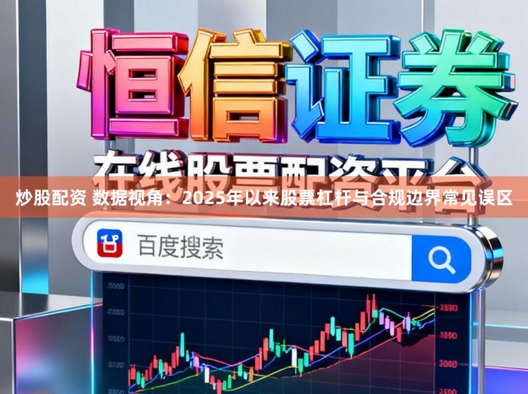炒股配资 数据视角：2025年以来股票杠杆与合规边界常见误区