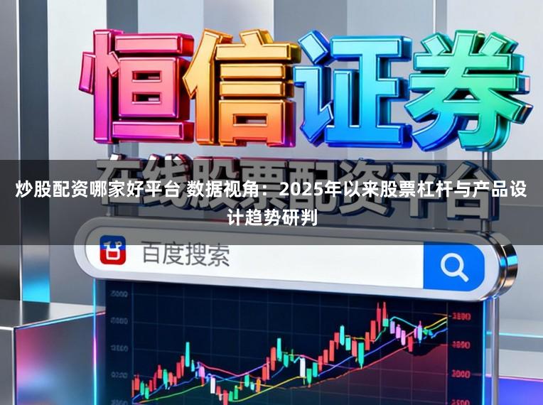炒股配资哪家好平台 数据视角：2025年以来股票杠杆与产品设计趋势研判
