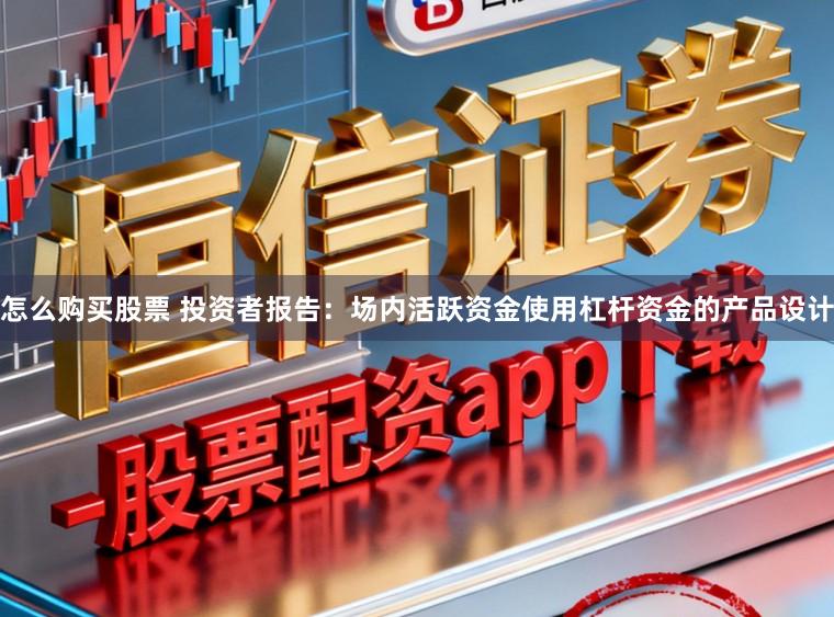 怎么购买股票 投资者报告：场内活跃资金使用杠杆资金的产品设计
