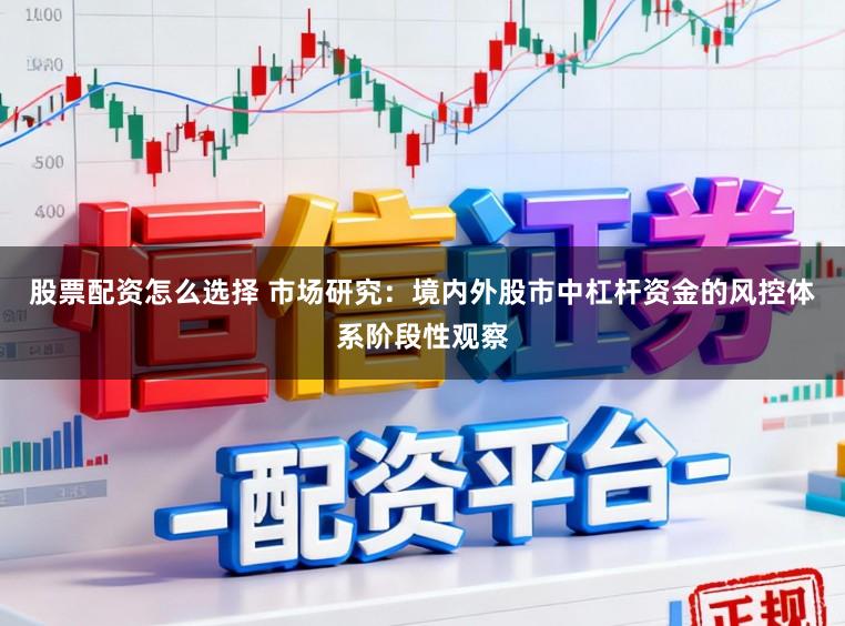 股票配资怎么选择 市场研究：境内外股市中杠杆资金的风控体系阶段性观察