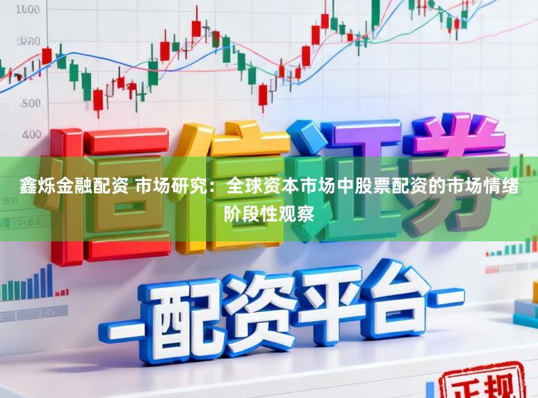 鑫烁金融配资 市场研究：全球资本市场中股票配资的市场情绪阶段性观察