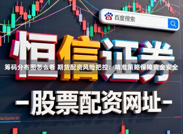 筹码分布图怎么看 期货配资风险把控：精准策略保障资金安全