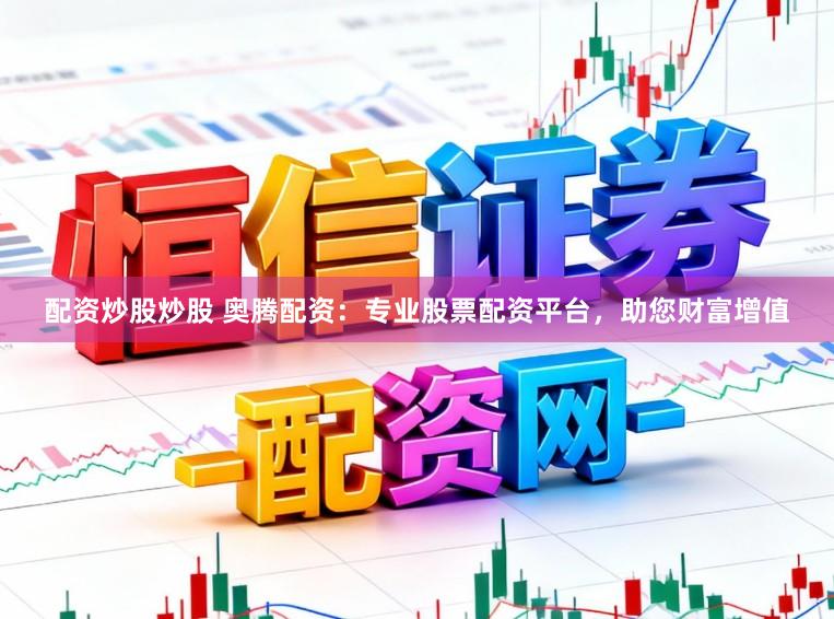 配资炒股炒股 奥腾配资:专业股票配资平台,助您财富增值
