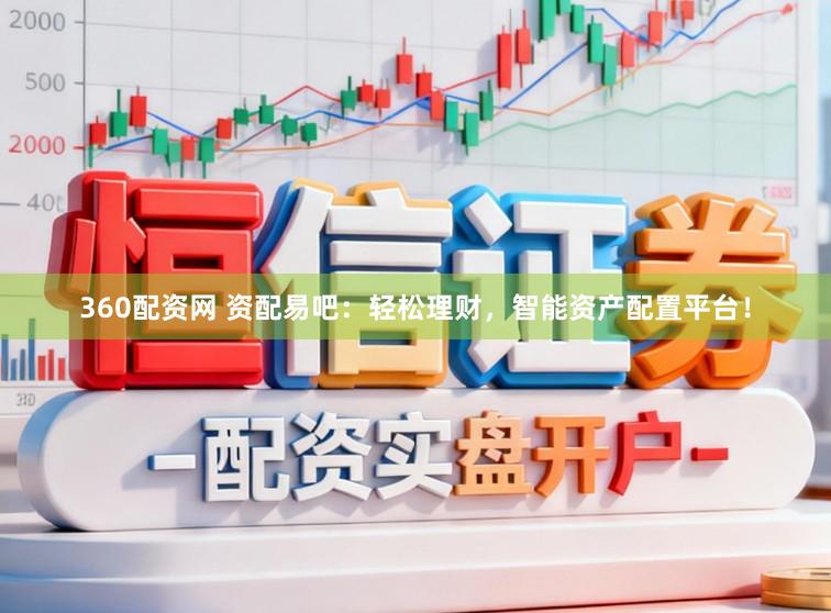 360配资网 资配易吧：轻松理财，智能资产配置平台！