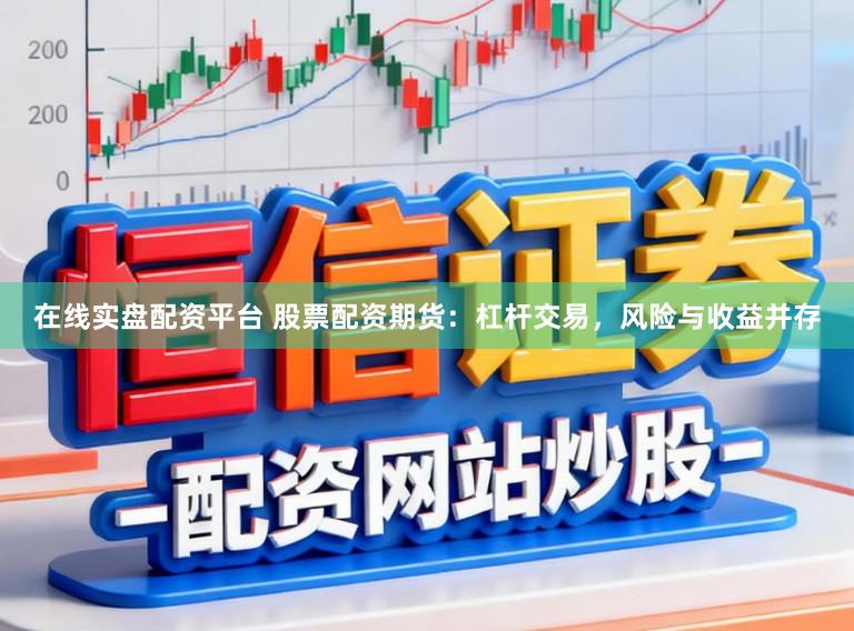 在线实盘配资平台 股票配资期货：杠杆交易，风险与收益并存