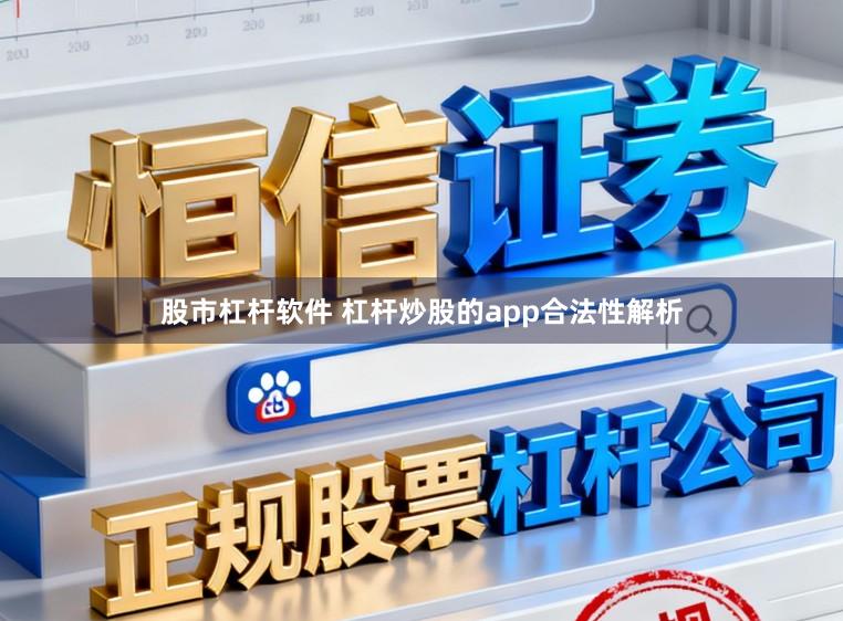 股市杠杆软件 杠杆炒股的app合法性解析