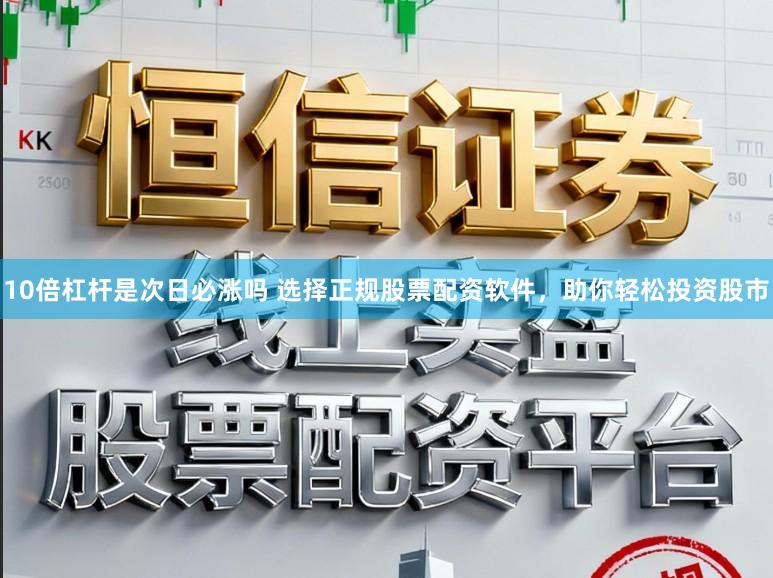 10倍杠杆是次日必涨吗 选择正规股票配资软件，助你轻松投资股市