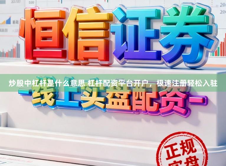 炒股中杠杆是什么意思 杠杆配资平台开户，极速注册轻松入驻