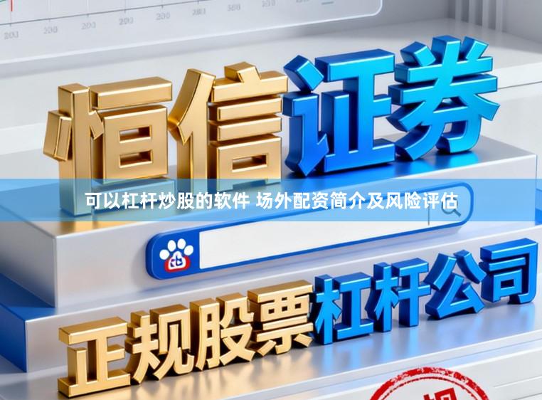 可以杠杆炒股的软件 场外配资简介及风险评估
