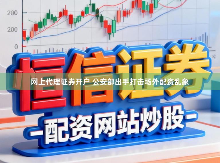 网上代理证券开户 公安部出手打击场外配资乱象