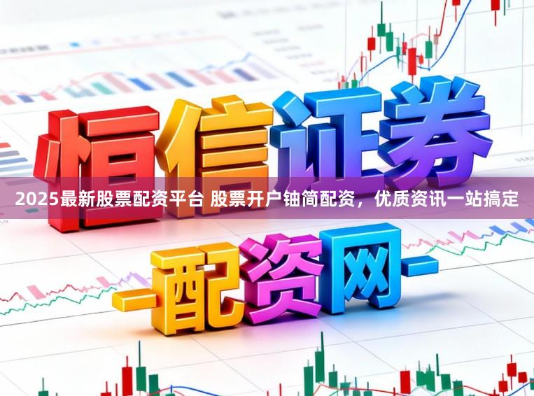 2025最新股票配资平台 股票开户铀简配资，优质资讯一站搞定