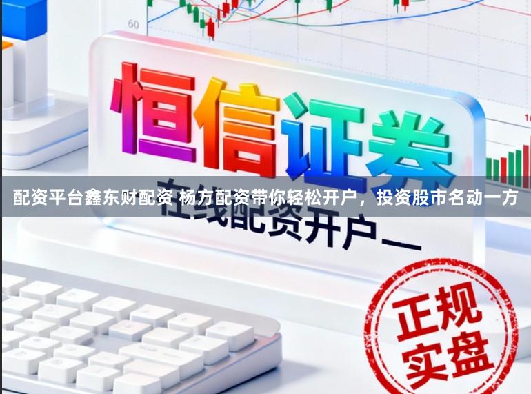 配资平台鑫东财配资 杨方配资带你轻松开户，投资股市名动一方
