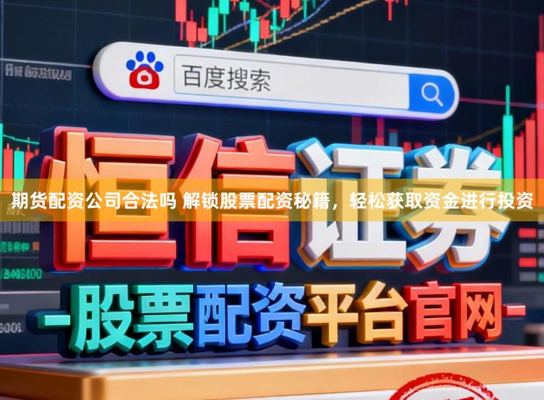 期货配资公司合法吗 解锁股票配资秘籍，轻松获取资金进行投资