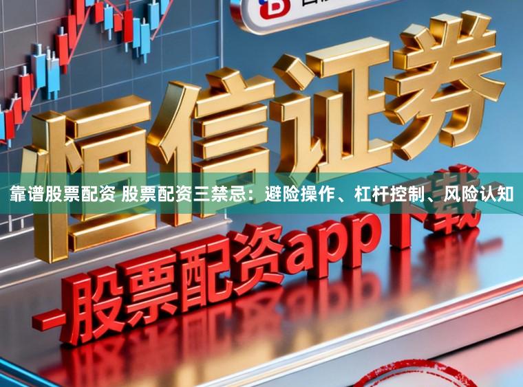 靠谱股票配资 股票配资三禁忌：避险操作、杠杆控制、风险认知