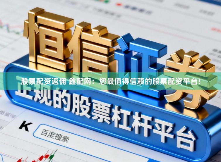 股票配资返佣 鑫配网：您最值得信赖的股票配资平台!