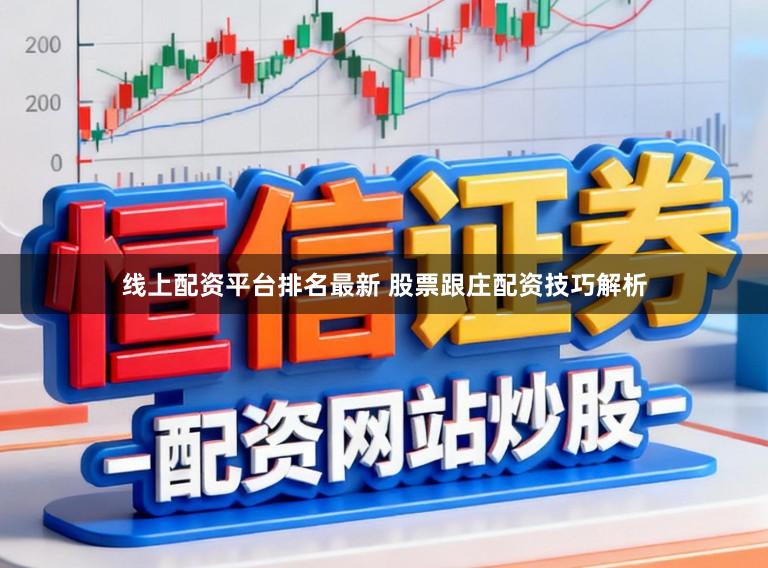 线上配资平台排名最新 股票跟庄配资技巧解析