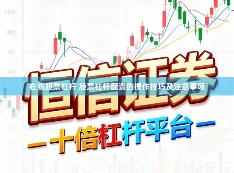 在线股票杠杆 股票杠杆配资的操作技巧及注意事项