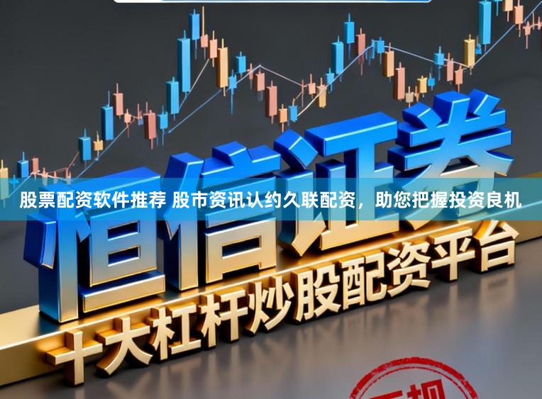 股票配资软件推荐 股市资讯认约久联配资，助您把握投资良机