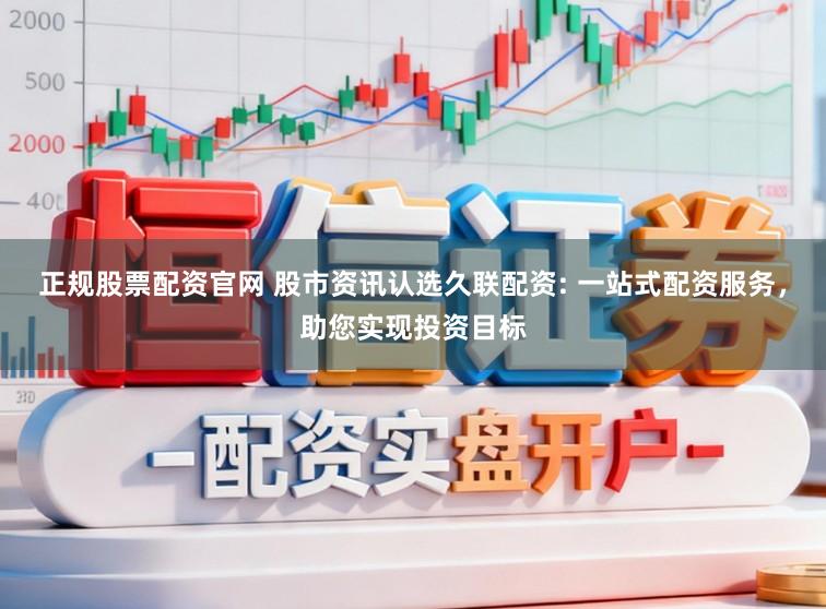 正规股票配资官网 股市资讯认选久联配资: 一站式配资服务，助您实现投资目标