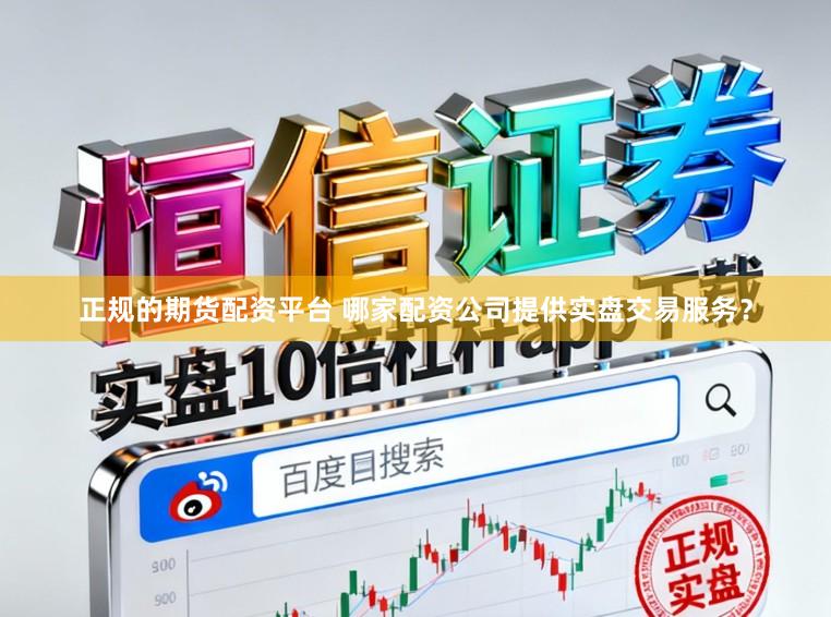 正规的期货配资平台 哪家配资公司提供实盘交易服务？