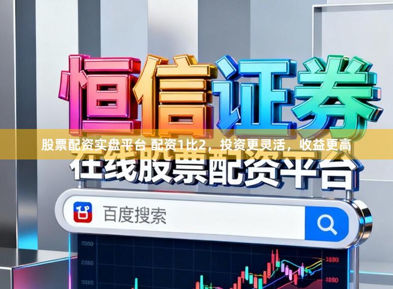 股票配资实盘平台 配资1比2，投资更灵活，收益更高