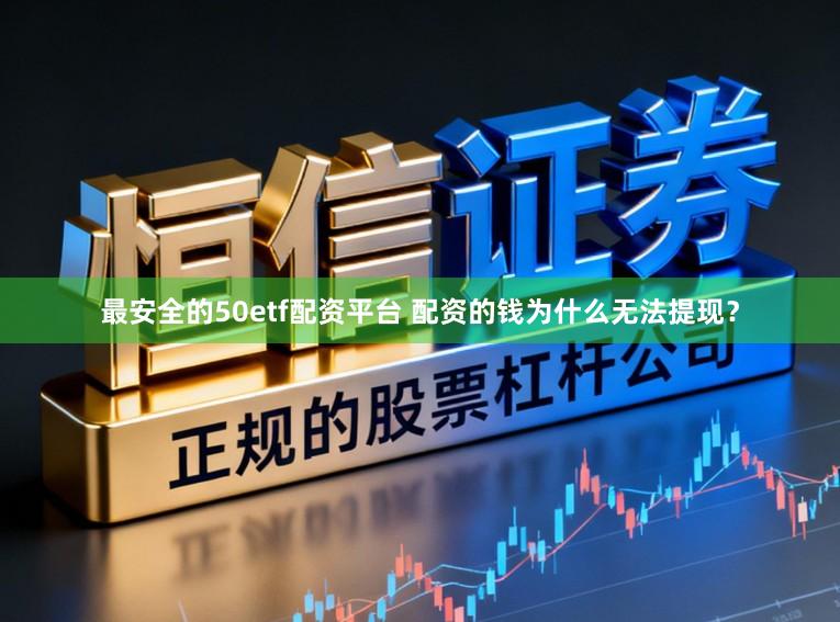最安全的50etf配资平台 配资的钱为什么无法提现？