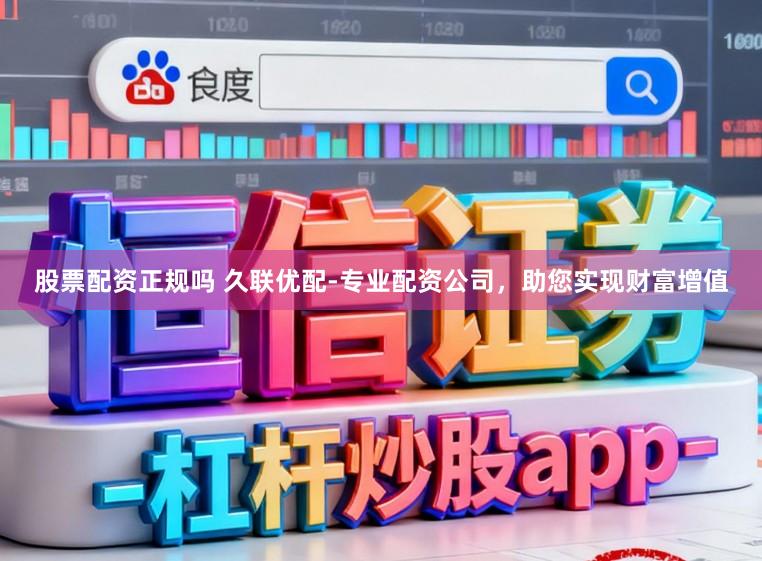 股票配资正规吗 久联优配-专业配资公司，助您实现财富增值