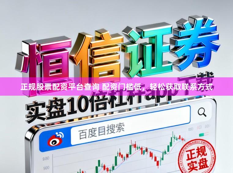 正规股票配资平台查询 配资门槛低，轻松获取联系方式
