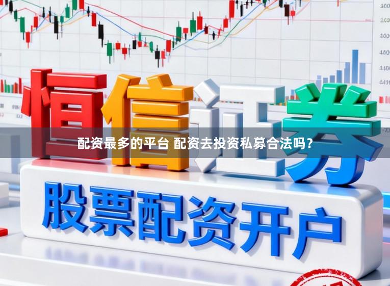 配资最多的平台 配资去投资私募合法吗？