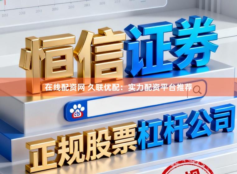 在线配资网 久联优配:实力配资平台推荐
