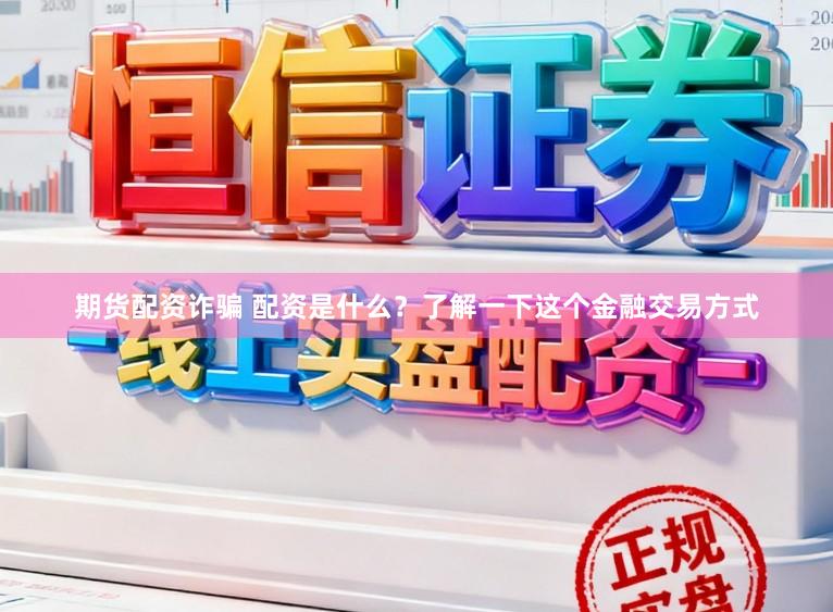 期货配资诈骗 配资是什么？了解一下这个金融交易方式