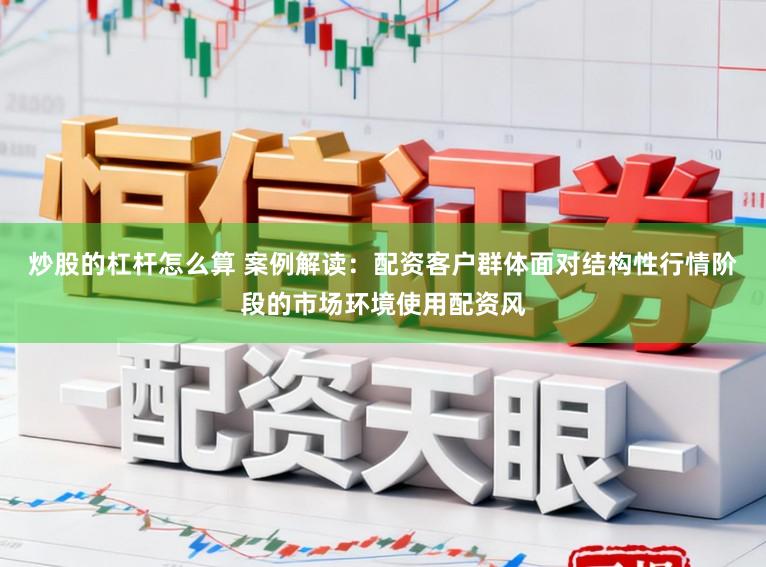炒股的杠杆怎么算 案例解读：配资客户群体面对结构性行情阶段的市场环境使用配资风