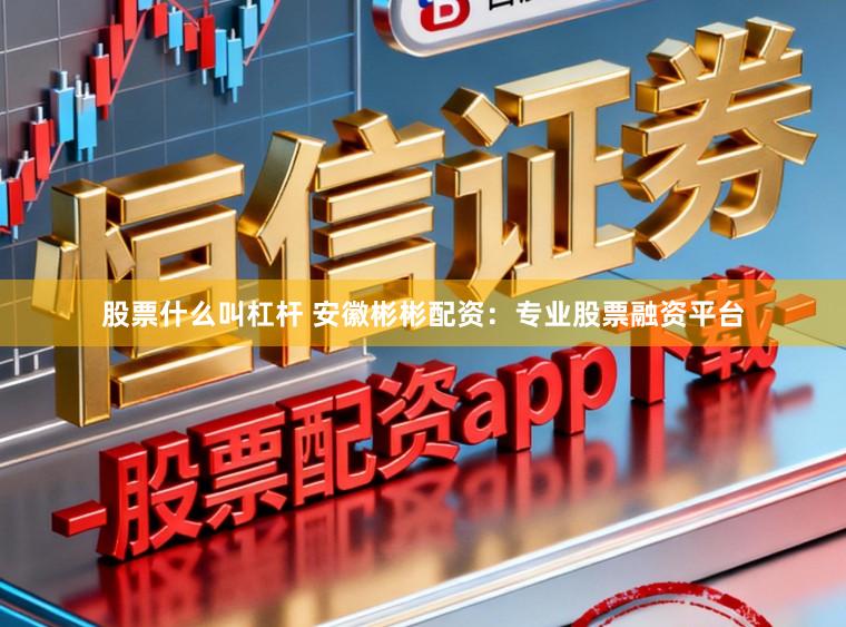 股票什么叫杠杆 安徽彬彬配资：专业股票融资平台