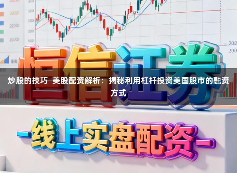 炒股的技巧  美股配资解析：揭秘利用杠杆投资美国股市的融资方式